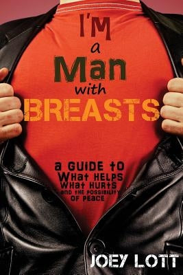 I'm a Man with Breasts (Gynecomastia): A Guide to What Helps, What Hurts, and th by Lott, Joey