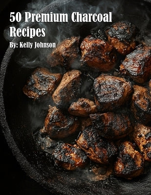 50 Premium Charcoal Recipes by Johnson, Kelly