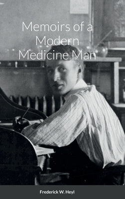 Memoirs of a Modern Medicine Man by Heyl, Frederick W.