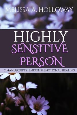 Highly Sensitive Person: 2 Manuscripts - Empath & Emotional Healing -Empowering Empaths, Healing, Sensitive Emotions, Energy & Relationships, C by Holloway, Melissa Anna