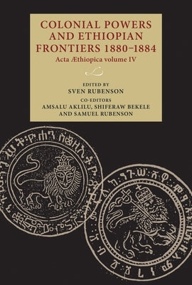 Colonial Powers and Ethiopian Frontiers 1880-1884: ACTA Aethiopica Volume IV by Rubenson, Sven