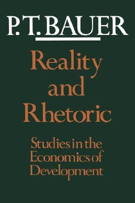 Reality and Rhetoric: Studies in the Economics of Development by Bauer, P. T.