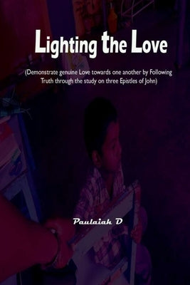 Lighting the Love: (Demonstrate genuine Love towards one another by Following Truth through the study on three Epistles of John) by D, Paulaiah