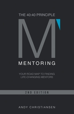 The 40: 40 Principle: Your Road Map to Finding Life-Changing Mentors by Christiansen, Andy