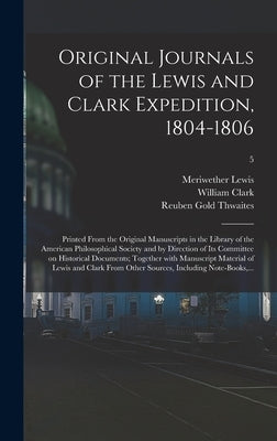Original Journals of the Lewis and Clark Expedition, 1804-1806; Printed From the Original Manuscripts in the Library of the American Philosophical Soc by Lewis, Meriwether 1774-1809