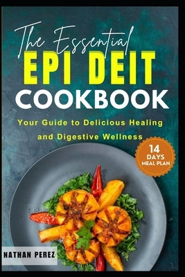 The Essential Epi Diet Cookbook: Your Guide to Delicious Healing and Digestive Wellness by Perez, Nathan