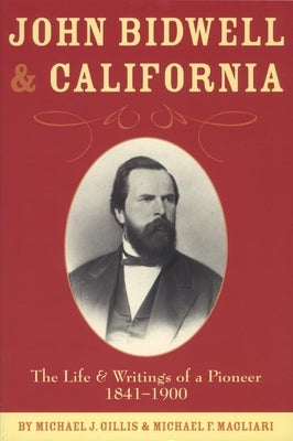 John Bidwell and California: The Life and Writings of a Pioneer, 1841-1900 by Gillis, Michael J.