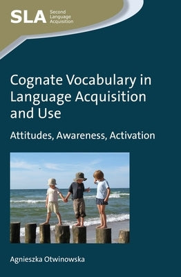 Cognate Vocabulary in Language Acquisition and Use: Attitudes, Awareness, Activation by Otwinowska, Agnieszka