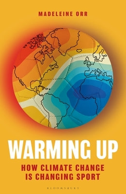 Warming Up: How Climate Change Is Changing Sport - A Guardian Sports Book of the Year by Orr, Madeleine