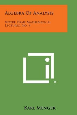 Algebra of Analysis: Notre Dame Mathematical Lectures, No. 3 by Menger, Karl
