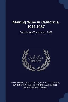 Making Wine in California, 1944-1987: Oral History Transcript / 1987 by Teiser, Ruth