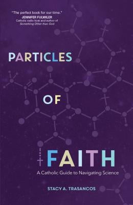 Particles of Faith: A Catholic Guide to Navigating Science by Trasancos, Stacy A.