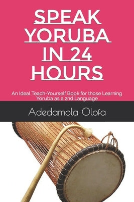 Speak Yoruba in 24 Hours: An Ideal Teach-Yourself Book for those Learning Yoruba as a 2nd Language by Olofa, Adedamola Adedokun