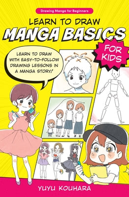 Learn to Draw Manga Basics for Kids: Learn to Draw with Easy-To-Follow Drawing Lessons in a Manga Story! by Kouhara, Yuyu