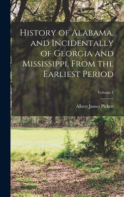 History of Alabama, and Incidentally of Georgia and Mississippi, From the Earliest Period; Volume 1 by Pickett, Albert James