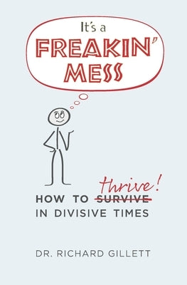 It's a Freakin' Mess: How to Thrive in Divisive Times by Gillett, Richard