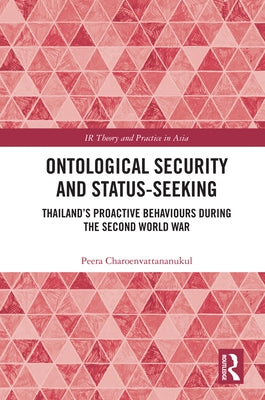 Ontological Security and Status-Seeking: Thailand's Proactive Behaviours during the Second World War by Charoenvattananukul, Peera