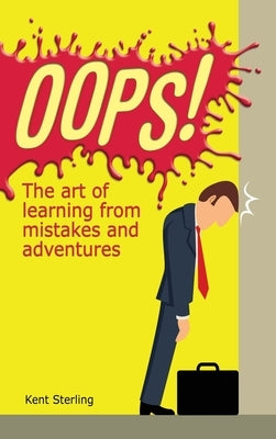 Oops!: The Art of Learning from Mistakes and Adventures by Sterling, Kent