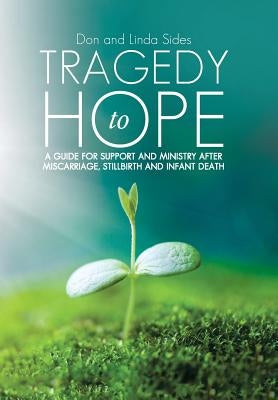 Tragedy to Hope: A Guide for Support and Ministry After Miscarriage, Stillbirth and Infant Death by Sides, Don and Linda