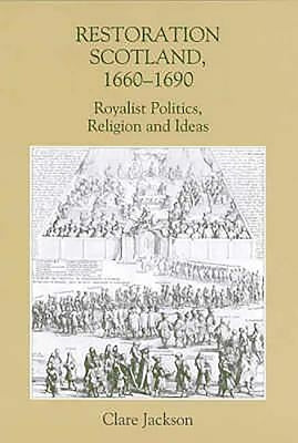 Restoration Scotland, 1660-1690: Royalist Politics, Religion and Ideas by Jackson, Clare