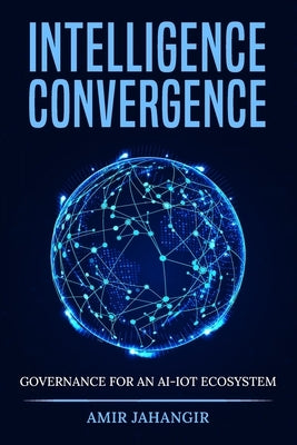 Intelligence Convergance: Governance for an AI-IOT Ecosystem by Amir, Jahangir