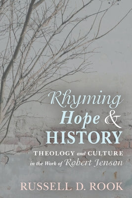 Rhyming Hope and History: Theology and Culture in the Work of Robert Jenson by Rook, Russell