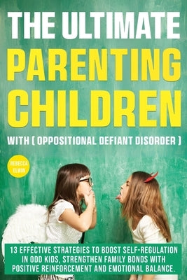 The Ultimate Parenting Children with Oppositional Defiant Disorder: 13 Effective Strategies to Boost Self-Regulation in ODD Kids, Strengthen Family Bo by Elwin, Rebecca