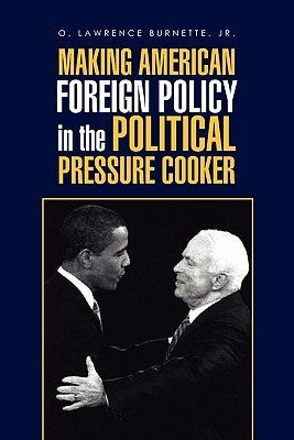Making American Foreign Policy in the Political Pressure Cooker by Burnette, O. Lawrence, Jr.