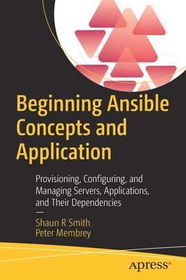 Beginning Ansible Concepts and Application: Provisioning, Configuring, and Managing Servers, Applications, and Their Dependencies by Smith, Shaun R.
