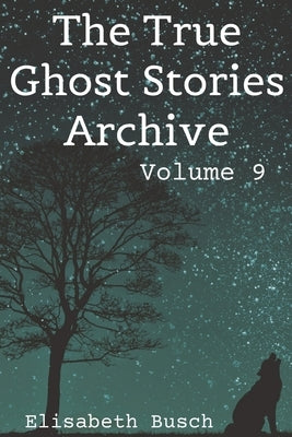 The True Ghost Stories Archive: Volume 9: 50 Awesome and Ominous Tales by Busch, Elisabeth