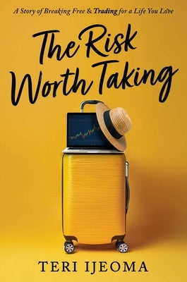 The Risk Worth Taking: A Story of Breaking Free and Trading for a Life You Love by Ijeoma, Teri