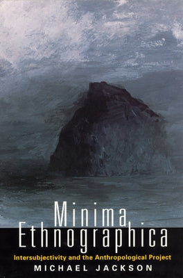 Minima Ethnographica: Intersubjectivity and the Anthropological Project by Jackson, Michael