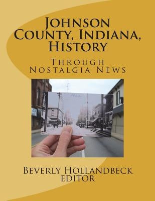 Johnson County, Indiana, History: Through Nostalgia News by Hollandbeck, Beverly