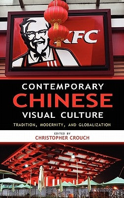Contemporary Chinese Visual Culture: Tradition, Modernity, and Globalization by Crouch, Christopher