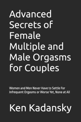 Advanced Secrets of Female Multiple and Male Orgasms for Couples: Women and Men Never Have to Settle For Infrequent Orgasms or Worse Yet, None at All by Kadansky, Ken
