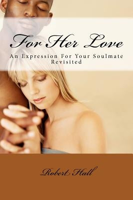 For Her Love: An Expression For Your Soulmate Revisited by Hall, Robert