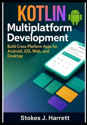 Kotlin Multiplatform Development: Build Cross-Platform Apps for Android, iOS, Web, and Desktop by J. Harrett, Stokes