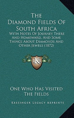 The Diamond Fields Of South Africa: With Notes Of Journey There And Homeward, And Some Things About Diamonds And Other Jewels (1872) by One Who Has Visited the Fields