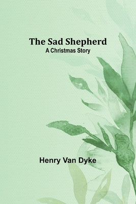 The Sad Shepherd: A Christmas Story by Dyke, Henry Van