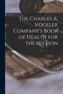 The Charles A. Vogeler Company's Book of Health for the Million [microform] by Anonymous
