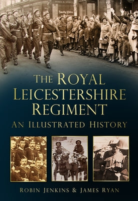 The Royal Leicestershire Regiment: An Illustrated History by Jenkins, Robin