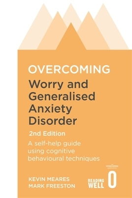 Overcoming Worry and Generalised Anxiety Disorder, 2nd Edition: A Self-Help Guide Using Cognitive Behavioural Techniques by Freeston