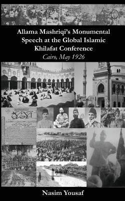 Allama Mashriqi's Monumental Speech at the Global Islamic Khilafat Conference: Cairo, May 1926 by Yousaf, Nasim