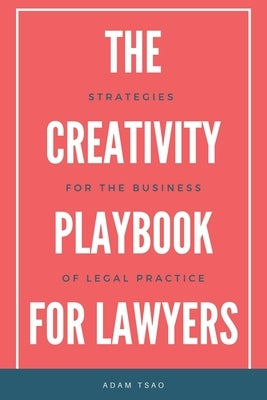 The Creativity Playbook for Lawyers: Strategies for the Business of Legal Practice by Tsao, Adam
