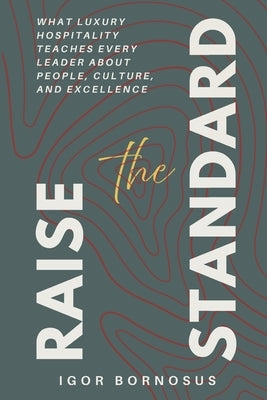 Raise the Standard: What Luxury Hospitality Teaches Every Leader About People, Culture, and Excellence by Bornosus, Igor