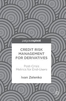 Credit Risk Management for Derivatives: Post-Crisis Metrics for End-Users by Zelenko, Ivan