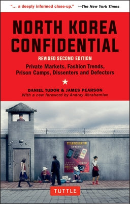 North Korea Confidential: Private Markets, Fashion Trends, Prison Camps, Dissenters and Defectors by Tudor, Daniel