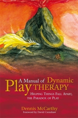 A Manual of Dynamic Play Therapy: Helping Things Fall Apart, the Paradox of Play by Crenshaw, David