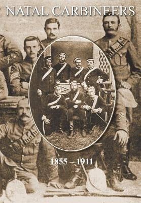 NATAL CARBINEERSThe History Of The Regiment From Its Foundation, 15th January 1855, to 30th June, 1911 by Stalker, John