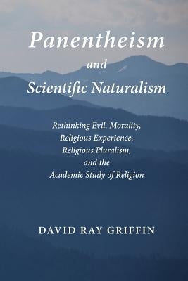 Panentheism and Scientific Naturalism: Rethinking Evil, Morality, Religious Experience, Religious Pluralism, and the Academic Study of Religion by Griffin, David Ray